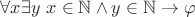$\forall x \exists y~x \in \mathbb{N} \wedge y \in \mathbb{N} \to \varphi$