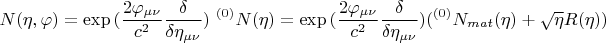 $$ N (\eta, \varphi)=\exp{(\frac {2 \varphi_{\mu \nu}} {c^2} \frac {\delta} {\delta \eta_{\mu \nu}})} \mbox{ } {}^{(0)} N (\eta) = \exp{(\frac {2 \varphi_{\mu \nu}} {c^2} \frac {\delta} {\delta \eta_{\mu \nu}})} ({}^{(0)} N_{mat} (\eta) + \sqrt{\eta} R(\eta) ) $$
