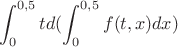 $$\int_{0}^{0,5} t d(\int_{0}^{0,5} f(t,x) dx)$$