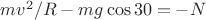 $mv^2/R-mg\cos30=-N$