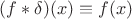 $(f*\delta)(x)\equiv f(x)$