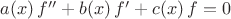 $a(x)\,f''+b(x)\,f'+c(x)\,f=0$
