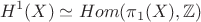 $$H^1(X) \simeq Hom(\pi_{1}(X),\mathbb{Z})$$