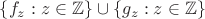 $\{ f_z : z \in \mathbb{Z} \} \cup \{ g_z : z \in \mathbb{Z} \}$