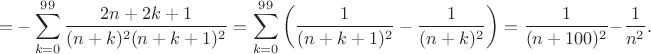 $$=-\sum_{k=0}^{99}\frac{2n+2k+1}{(n+k)^2(n+k+1)^2}=\sum_{k=0}^{99}\left(\frac1{(n+k+1)^2}-\frac1{(n+k)^2}\right)=\frac1{(n+100)^2}-\frac1{n^2}.$$