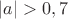 $|a|>0,7$