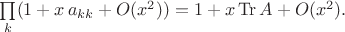 $\prod\limits_k(1+x\,a_{kk}+O(x^2))=1+x\operatorname{Tr} A+O(x^2).$
