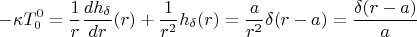 $$-\kappa T_0^0=\frac{1}{r}\frac{dh_{\delta }}{dr}(r)+\frac{1}{r^2}h_{\delta }(r)=\frac{a}{r^2}\delta (r-a)=\frac{\delta (r-a)}{a}$$