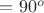 $ \alphfa = 90^o$