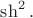 $\sh^2.$