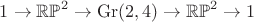 $1\to\mathbb{RP}^2\to\mathrm{Gr}(2,4)\to\mathbb{RP}^2\to 1$