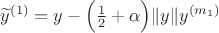 $\widetilde y^{(1)}=y-\Bigl(\frac{1}{2}+\alpha\Bigr)\|y\|y^{(m_1)}$ $\widetilde y^{(1)}=y-\Bigl(\frac{1}{2}+\alpha\Bigr)\|y\|y^{(m_1)}$