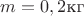 $m=0,2 \text{кг}$