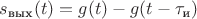 $s_{\text{вых}}(t)=g(t)-g(t-\tau_{\text{и}})$ $s_{\text{вых}}(t)=g(t)-g(t-\tau_{\text{и}})$