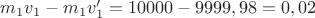 $m_1v_1-m_1v_1'=10000-9999,98=0,02$
