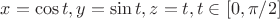 $x=\cos t, y=\sin t, z=t, t \in [0, \pi/2]$