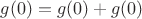 $g(0)=g(0)+g(0)$