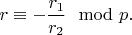 $r\equiv -\dfrac{r_1}{r_2} \mod p.$