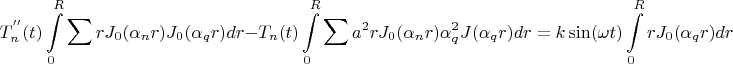 $$
T_n ^{''} (t)\int\limits_0^R {\sum\limits_{}^{} {} rJ_0 (\alpha _n r)J_0 (\alpha _q r)} dr - T_n (t)\int\limits_0^R {\sum\limits_{}^{} {} a^2 rJ_0 (\alpha _n r)\alpha _q^2 J(\alpha _q r)} dr = k\sin (\omega t)\int\limits_0^R {rJ_0 (\alpha _q r)dr} 
$$