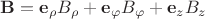 $\mathbf B=\mathbf e_{\rho} B_{\rho}+\mathbf e_{\varphi} B_{\varphi}+\mathbf e_{z} B_{z}$