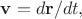 $\mathbf{v}=d\mathbf{r}/dt,$