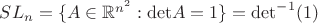 $SL_n=\{A\in\mathbb{R}^{n^2}:{\rm det} A=1\}={\rm det}^{-1}(1)$