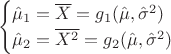 $$
\begin{cases}
\hat \mu _1=\overline X=g_1(\hat\mu ,\hat\sigma ^2 ) \\
\hat \mu _2=\overline {X^2}=g_2(\hat\mu ,\hat\sigma ^2 )
\end{cases}
$$