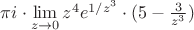 $\pi i\cdot \lim\limits_{z\to0} z^4 e^{1/z^3}\cdot(5-\frac{3}{z^3})$
