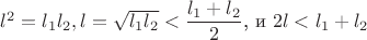 $l^2=l_1l_2, l=\sqrt {l_1l_2}<\dfrac {l_1+l_2}2$, и $2l<l_1+l_2$