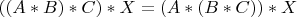 $((A*B)*C)*X = (A*(B*C))*X$