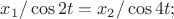 $x_1/\cos{2t}=x_2/\cos{4t};$
