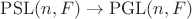 $\mathrm{PSL}(n, F) \to \mathrm{PGL}(n, F)$