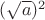 $(\sqrt a)^2$
