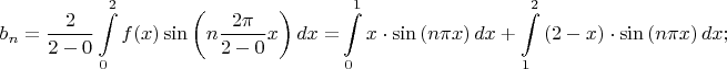 \[
b_n  = \frac{2}{{2 - 0}}\int\limits_0^2 {f(x)\sin \left( {n\frac{{2\pi }}{{2 - 0}}x} \right)dx = } \int\limits_0^1 {x \cdot \sin \left( {n\pi x} \right)dx + \int\limits_1^2 {\left( {2 - x} \right) \cdot \sin \left( {n\pi x} \right)dx;} } 
\]