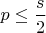 $p\leq \dfrac {s}{2} $