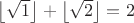 $\left\lfloor\sqrt{1} \right\rfloor + \left\lfloor \sqrt{2} \right\rfloor=2$