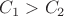 $C_1>C_2$