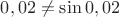 $0,02\neq\sin0,02$