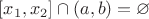 $[x_1,x_2]\cap (a,b)=\varnothing$