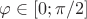 $\varphi \in [0;\pi/2]$