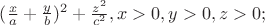 $( \frac{ x }{ a }+ \frac{ y }{ b } )^{2}+ \frac{  z^{2} }{ c^{2} },x > 0,y > 0,z > 0;$