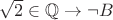 $\sqrt{2}\in\mathbb{Q}\to\neg B$