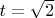 $t=\sqrt{2}$