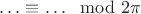 $\ldots\equiv \ldots \mod 2\pi$