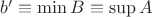 $b'\equiv\min B\equiv\sup A$
