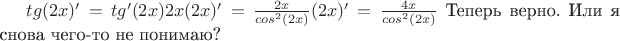 $tg(2x)'=tg'(2x) 2x (2x)'=\frac{2x}{cos ^2(2x)} (2x)' = \frac{4x}{cos ^2(2x)} $
Теперь верно. Или я снова чего-то не понимаю?