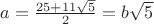 $a=\frac{25+11\sqrt 5}{2}=b\sqrt 5$