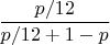 $\dfrac{p/12}{p/12+1-p}$