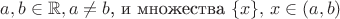 $a,b \in \mathbb{R}, a \neq b$, и множества $\{x\}, \, x\in (a,b)$