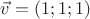 $\vec v=(1;1;1)$